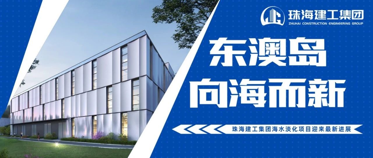 東澳島 向海而新 | 珠海建工集團海水淡化項目迎來最新進展