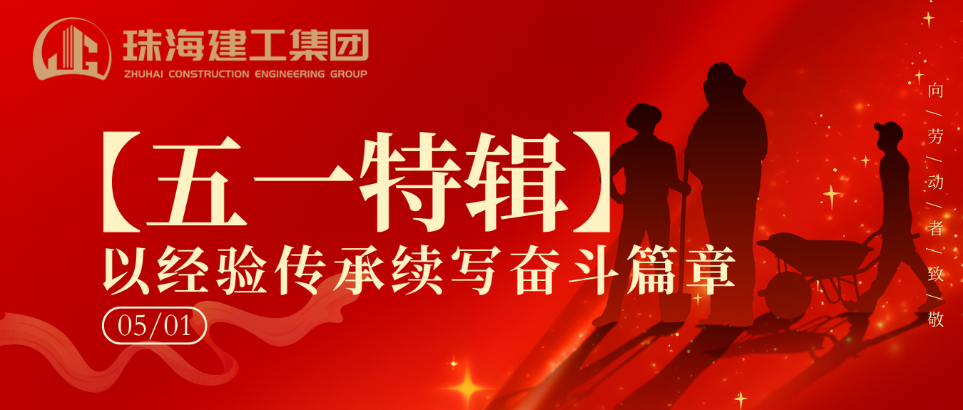 【五一特輯】珠海建工集團致敬勞動者（二）丨以經驗傳承續(xù)寫奮斗篇章